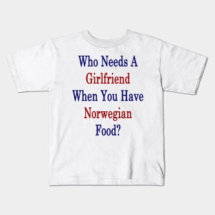 Who Needs A Girlfriend When You Have Norwegian Food? Kids T-Shirt